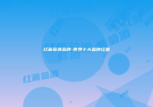 红葡萄酒品牌-世界十大品牌红酒