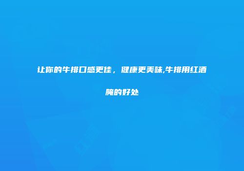让你的牛排口感更佳，健康更美味,牛排用红酒腌的好处