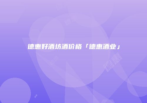 德惠好酒坊酒价格「德惠酒业」