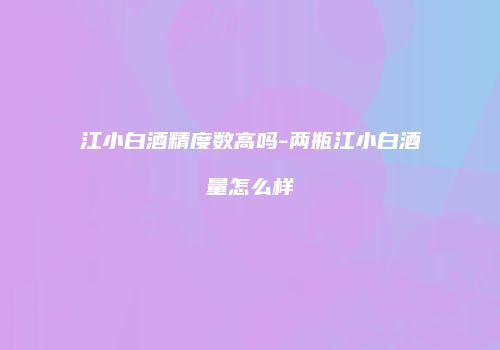 江小白酒精度数高吗-两瓶江小白酒量怎么样