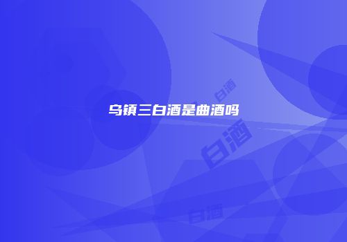 乌镇三白酒是曲酒吗
