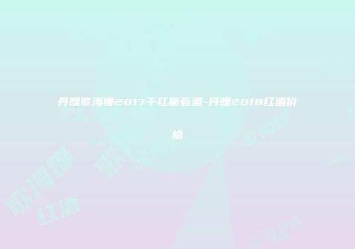 丹魄歌海娜2017干红葡萄酒-丹魄2018红酒价格