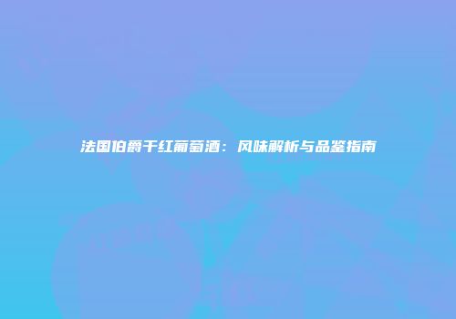 法国伯爵干红葡萄酒：风味解析与品鉴指南