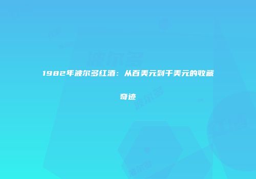1982年波尔多红酒：从百美元到千美元的收藏奇迹