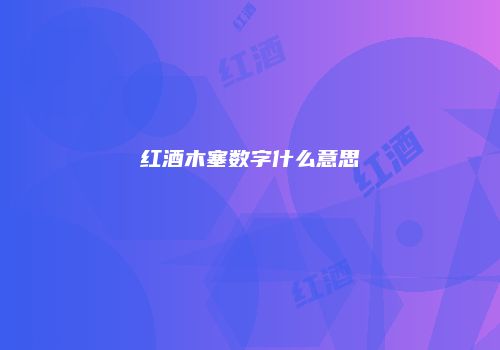 红酒木塞数字什么意思