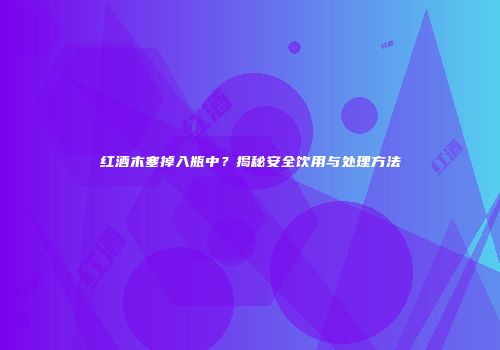 红酒木塞掉入瓶中？揭秘安全饮用与处理方法