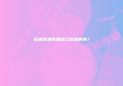 百威啤酒有哪些口味和种类？