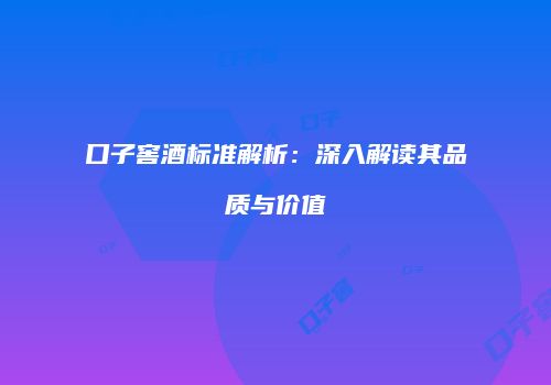 口子窖酒标准解析：深入解读其品质与价值