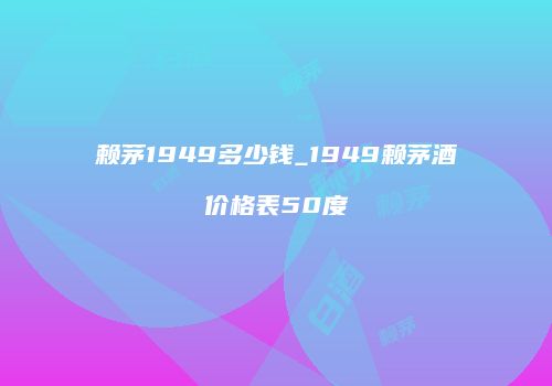 赖茅1949多少钱_1949赖茅酒价格表50度