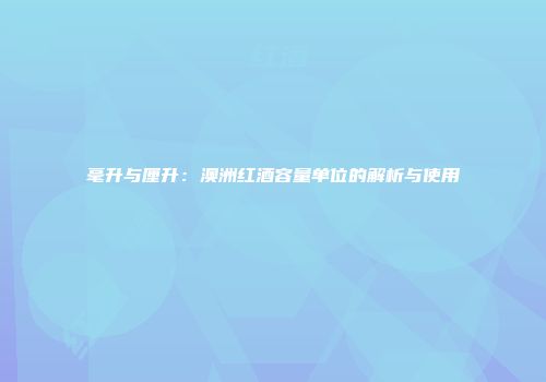 毫升与厘升：澳洲红酒容量单位的解析与使用