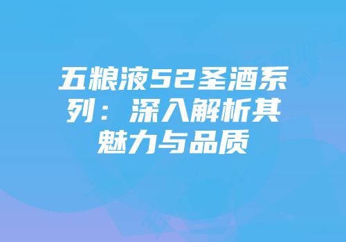五粮液52圣酒系列：深入解析其魅力与品质