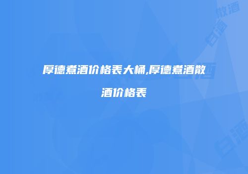 厚德煮酒价格表大桶,厚德煮酒散酒价格表