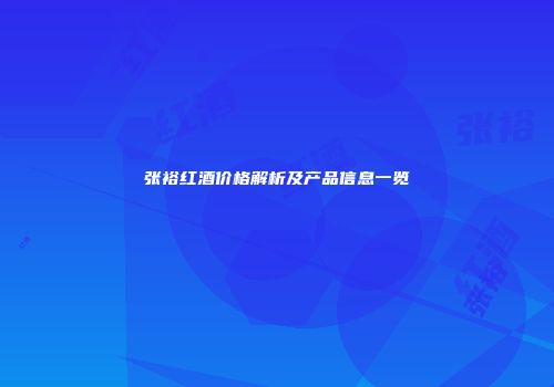张裕红酒价格解析及产品信息一览