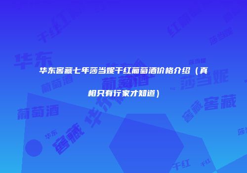 华东窖藏七年莎当妮干红葡萄酒价格介绍（真相只有行家才知道）
