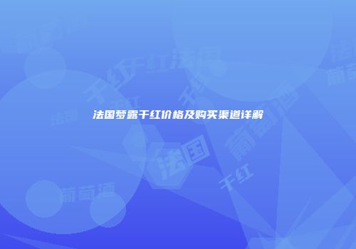 法国梦露干红价格及购买渠道详解