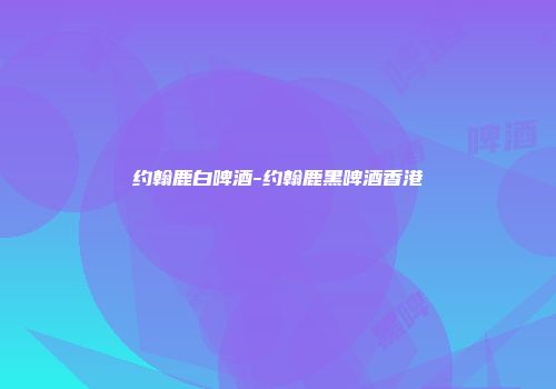 约翰鹿白啤酒-约翰鹿黑啤酒香港
