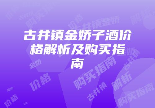 古井镇金娇子酒价格解析及购买指南