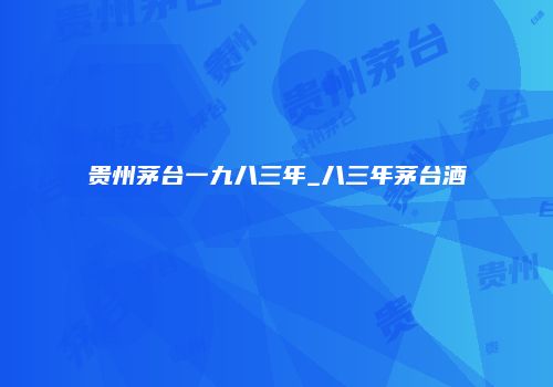贵州茅台一九八三年_八三年茅台酒