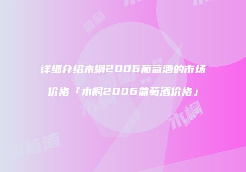 详细介绍木桐2006葡萄酒的市场价格「木桐2006葡萄酒价格」