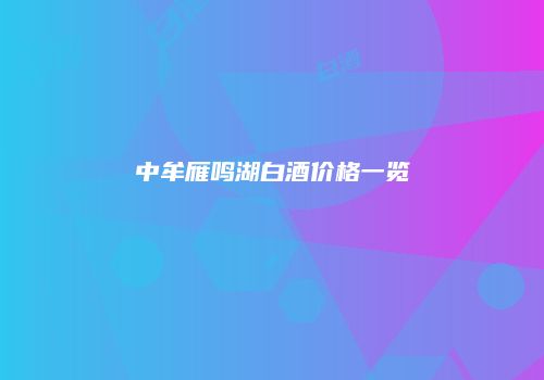 中牟雁鸣湖白酒价格一览