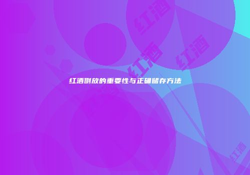 红酒倒放的重要性与正确储存方法