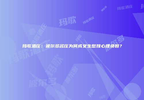 玛歌酒庄：波尔多名庄为何成女生愁嫁心理负担？