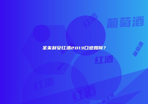 圣朱利安红酒2013口感如何？