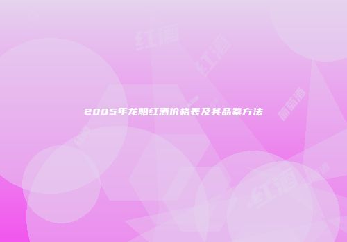 2005年龙船红酒价格表及其品鉴方法