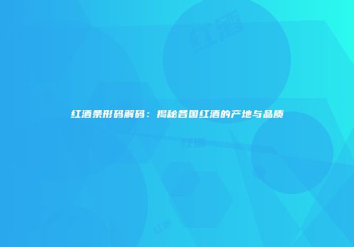 红酒条形码解码：揭秘各国红酒的产地与品质