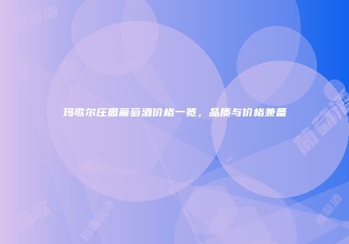 玛歌尔庄园葡萄酒价格一览，品质与价格兼备