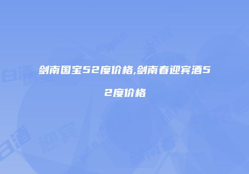 剑南国宝52度价格,剑南春迎宾酒52度价格