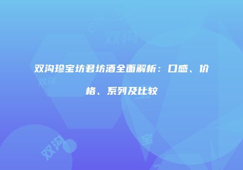 双沟珍宝坊君坊酒全面解析：口感、价格、系列及比较
