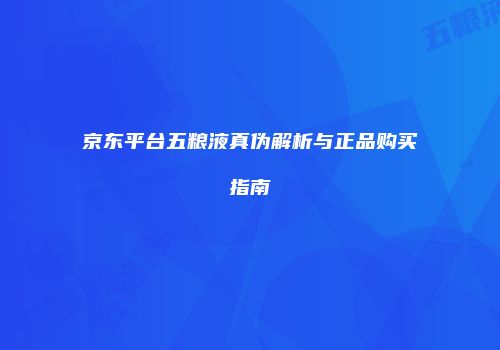 京东平台五粮液真伪解析与正品购买指南