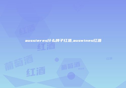 aussieres什么牌子红酒,auswines红酒