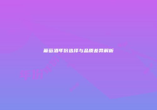 葡萄酒年份选择与品质差异解析