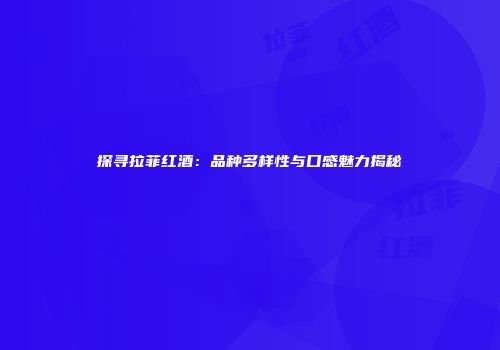 探寻拉菲红酒：品种多样性与口感魅力揭秘