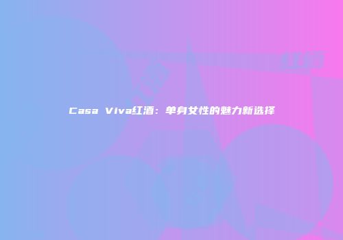 Casa Viva红酒：单身女性的魅力新选择
