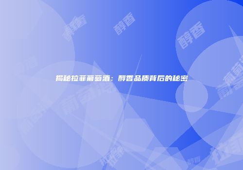揭秘拉菲葡萄酒：醇香品质背后的秘密
