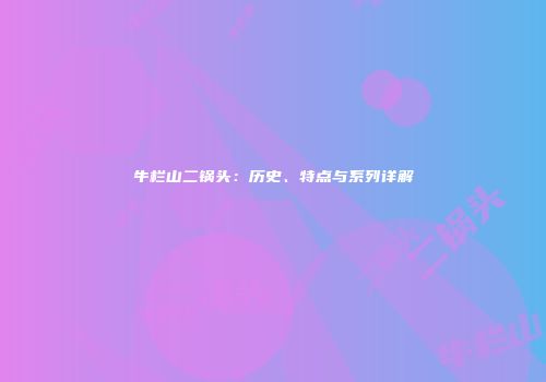 牛栏山二锅头：历史、特点与系列详解