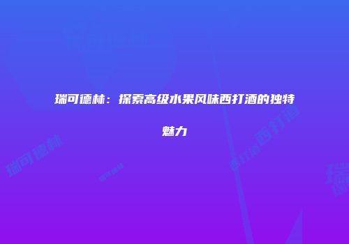 瑞可德林：探索高级水果风味西打酒的独特魅力