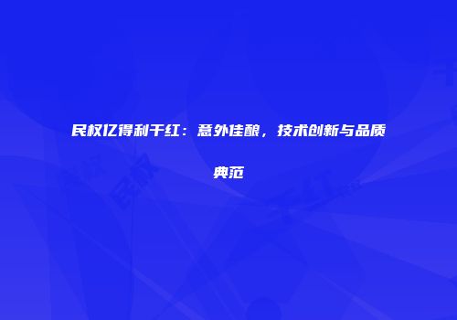 民权亿得利干红：意外佳酿，技术创新与品质典范
