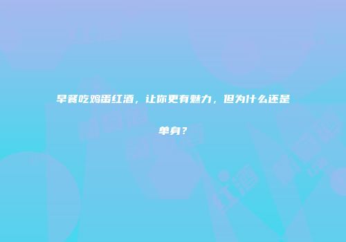 早餐吃鸡蛋红酒，让你更有魅力，但为什么还是单身？