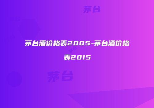 茅台酒价格表2005-茅台酒价格表2015