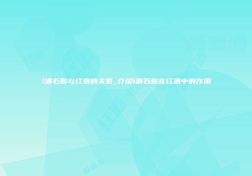 l酒石酸与红酒的关系_介绍l酒石酸在红酒中的作用
