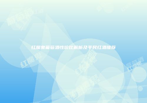 红魔鬼葡萄酒性价比解析及平民红酒推荐