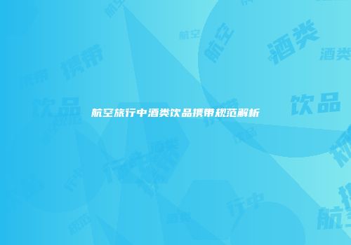 航空旅行中酒类饮品携带规范解析