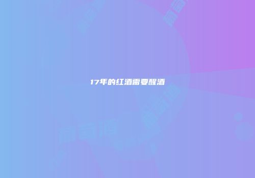 17年的红酒需要醒酒