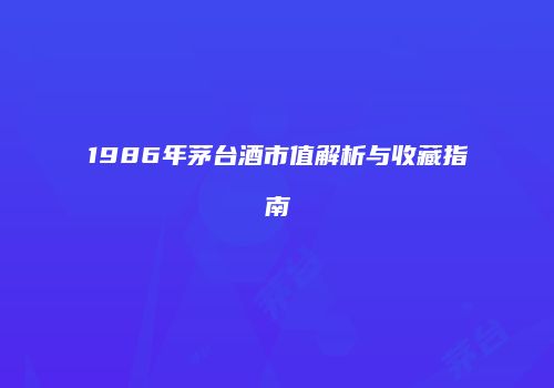 1986年茅台酒市值解析与收藏指南