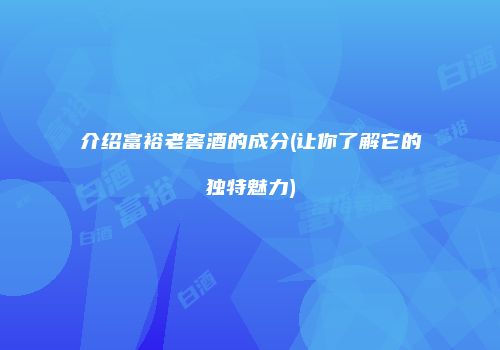 介绍富裕老窖酒的成分(让你了解它的独特魅力)