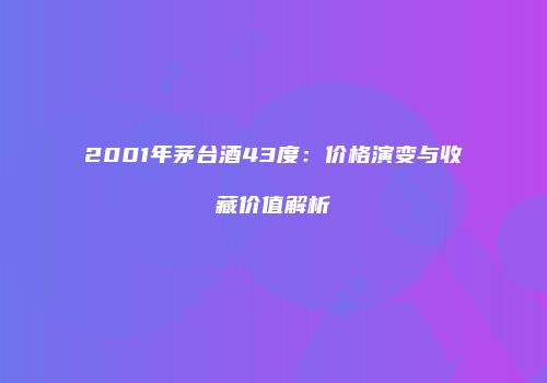 2001年茅台酒43度：价格演变与收藏价值解析